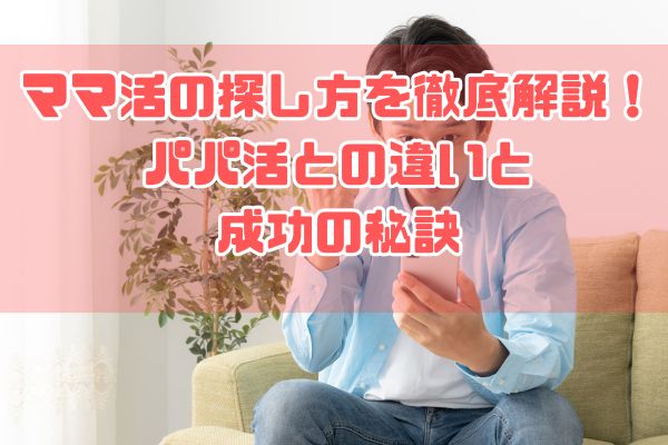 ママ活の探し方を徹底解説！パパ活との違いと成功の秘訣