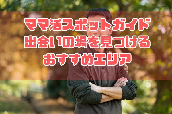 ママ活スポットガイド：出会いの場を見つけるおすすめエリア